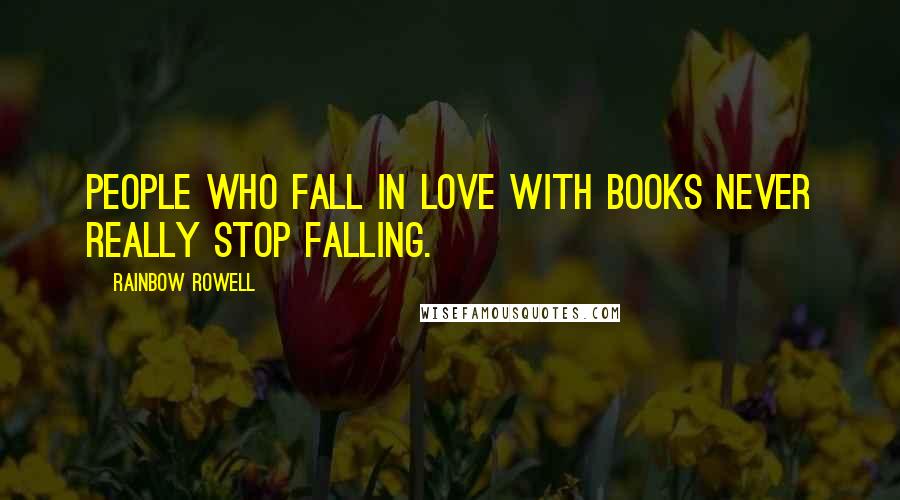 Rainbow Rowell Quotes: People who fall in love with books never really stop falling.