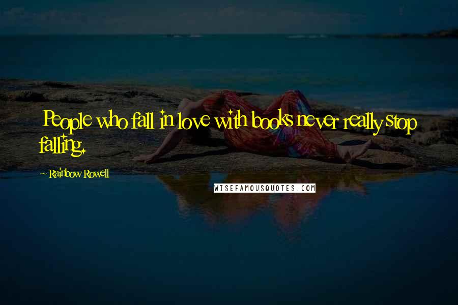 Rainbow Rowell Quotes: People who fall in love with books never really stop falling.