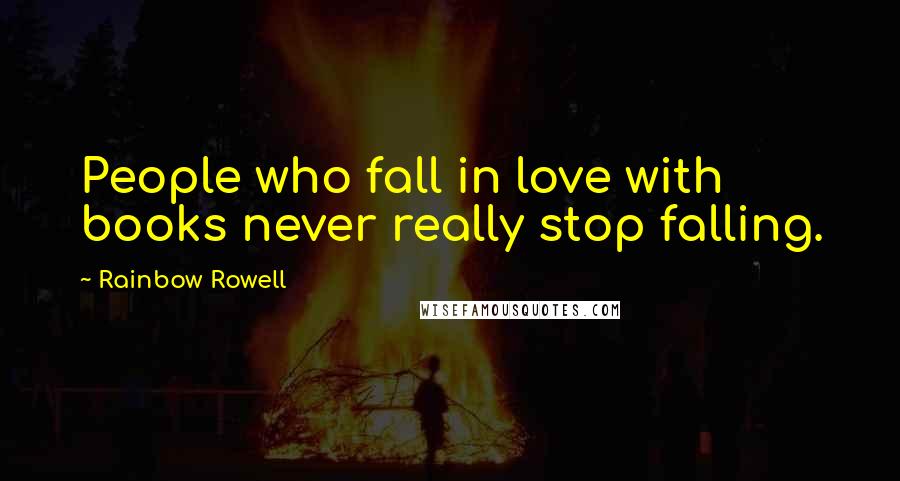 Rainbow Rowell Quotes: People who fall in love with books never really stop falling.