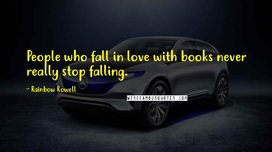 Rainbow Rowell Quotes: People who fall in love with books never really stop falling.