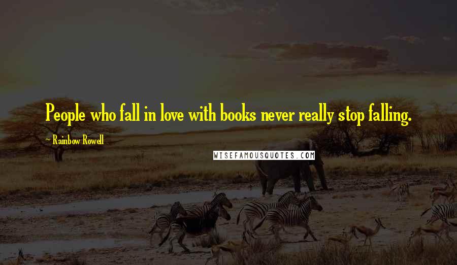 Rainbow Rowell Quotes: People who fall in love with books never really stop falling.