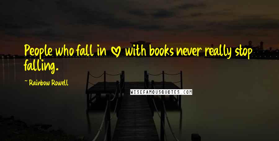Rainbow Rowell Quotes: People who fall in love with books never really stop falling.