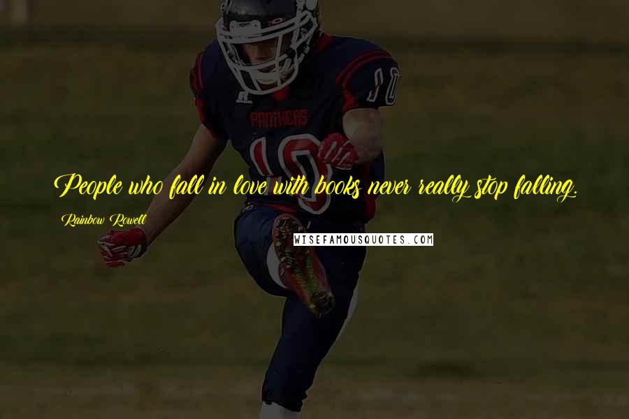 Rainbow Rowell Quotes: People who fall in love with books never really stop falling.