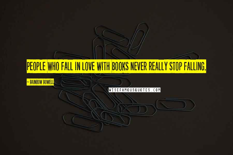 Rainbow Rowell Quotes: People who fall in love with books never really stop falling.