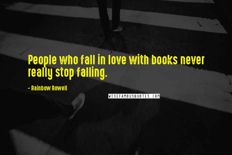 Rainbow Rowell Quotes: People who fall in love with books never really stop falling.