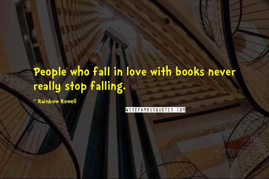 Rainbow Rowell Quotes: People who fall in love with books never really stop falling.