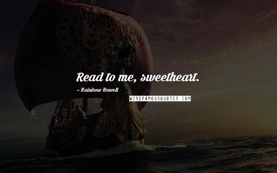 Rainbow Rowell Quotes: Read to me, sweetheart.