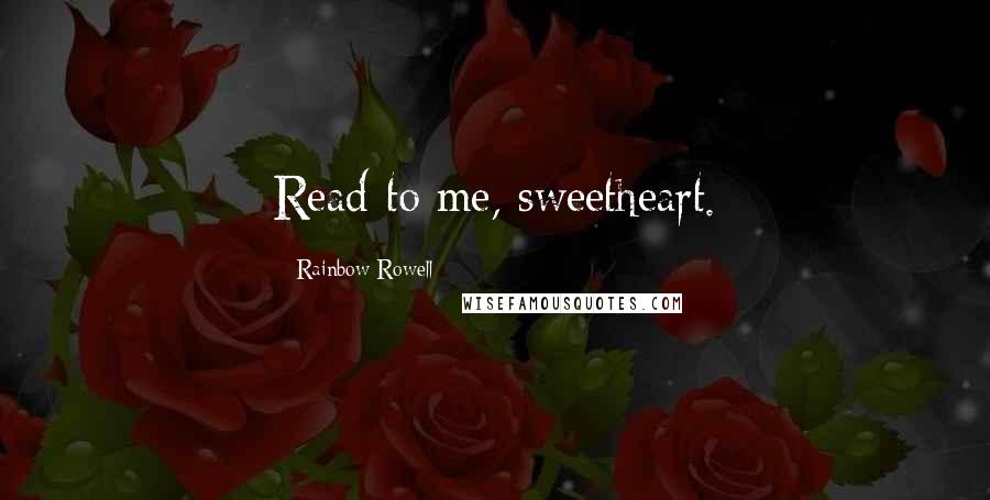 Rainbow Rowell Quotes: Read to me, sweetheart.