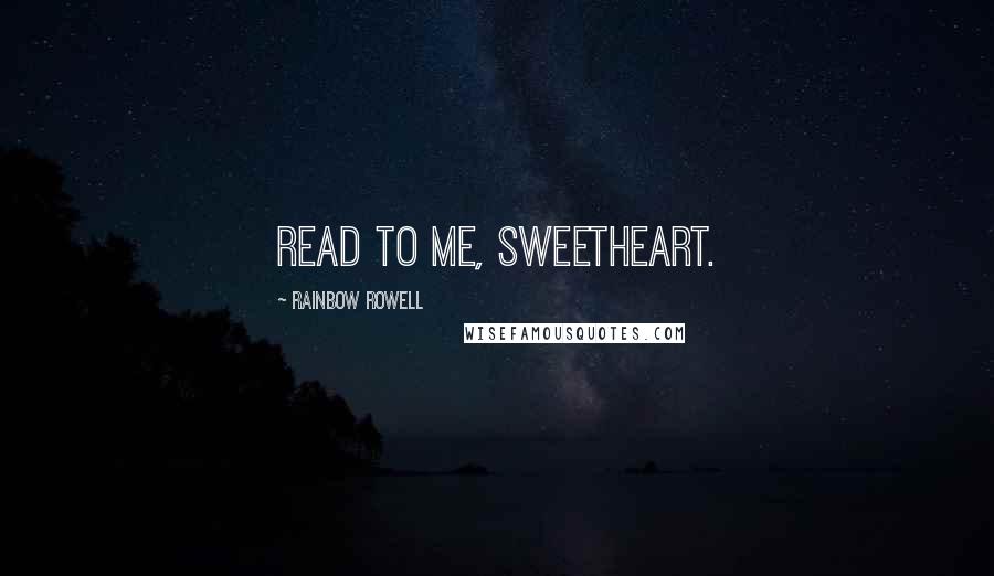 Rainbow Rowell Quotes: Read to me, sweetheart.
