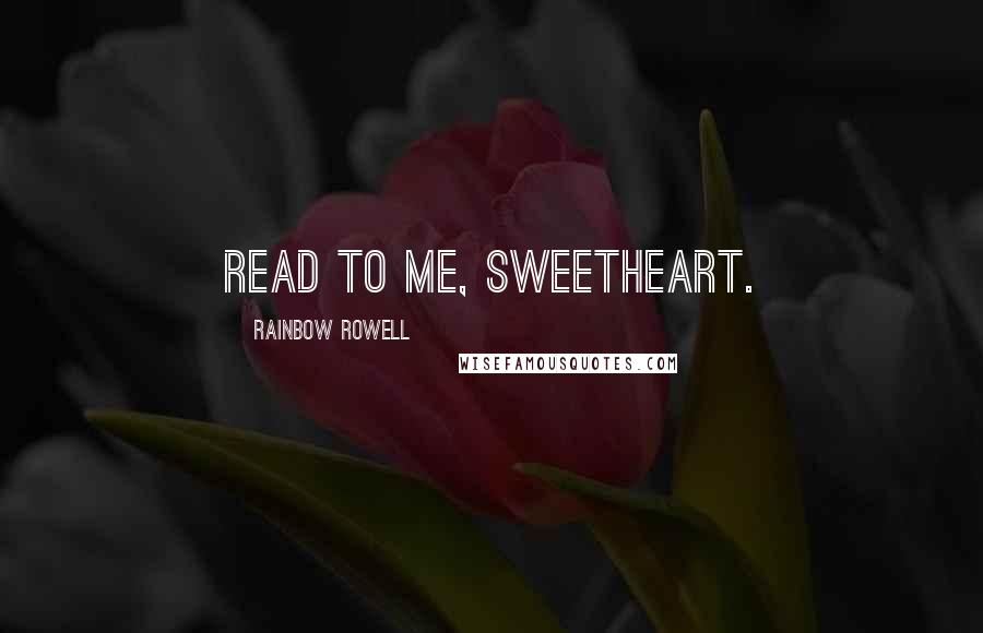 Rainbow Rowell Quotes: Read to me, sweetheart.