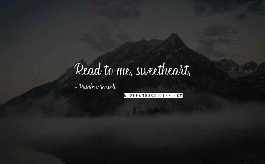 Rainbow Rowell Quotes: Read to me, sweetheart.