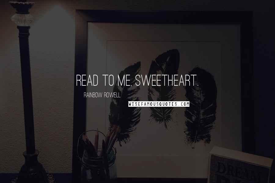 Rainbow Rowell Quotes: Read to me, sweetheart.
