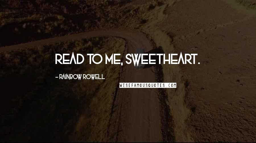 Rainbow Rowell Quotes: Read to me, sweetheart.