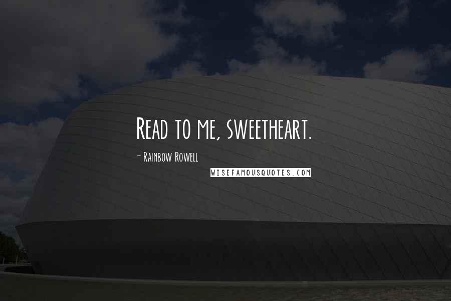 Rainbow Rowell Quotes: Read to me, sweetheart.