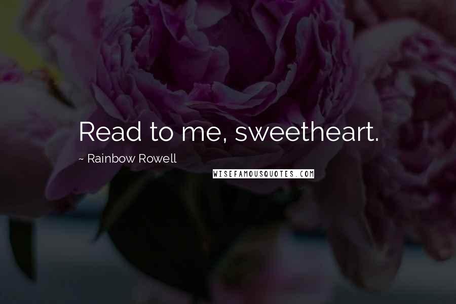 Rainbow Rowell Quotes: Read to me, sweetheart.