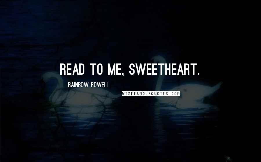 Rainbow Rowell Quotes: Read to me, sweetheart.