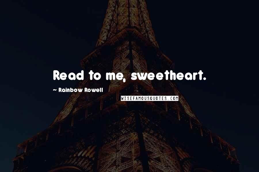 Rainbow Rowell Quotes: Read to me, sweetheart.