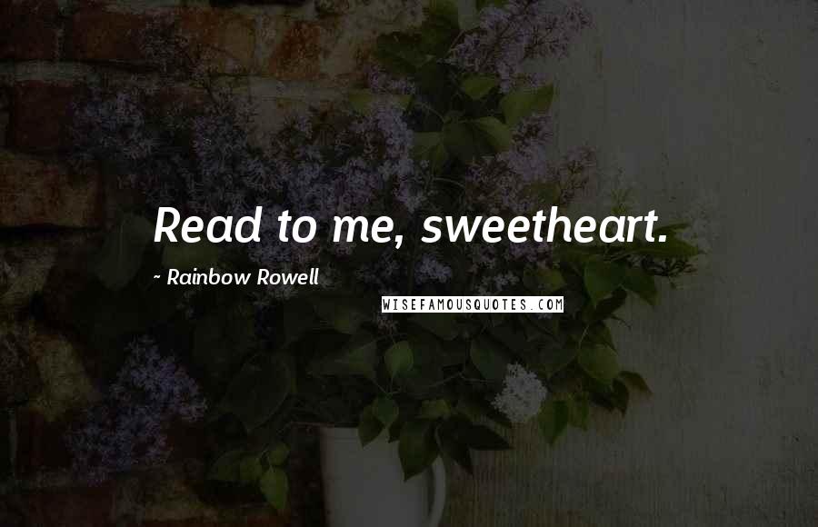 Rainbow Rowell Quotes: Read to me, sweetheart.