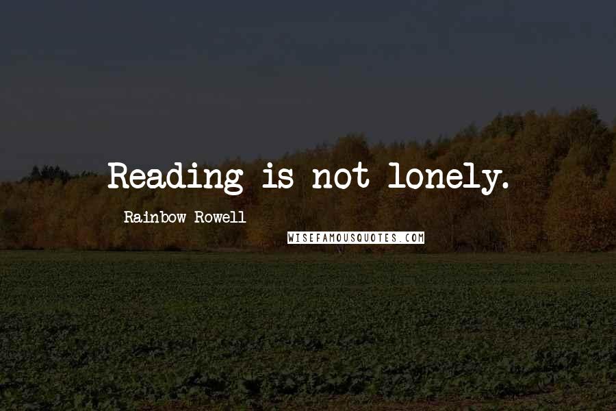 Rainbow Rowell Quotes: Reading is not lonely.