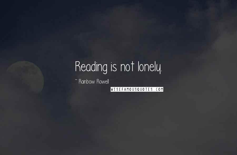 Rainbow Rowell Quotes: Reading is not lonely.