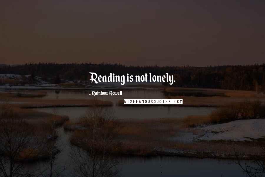 Rainbow Rowell Quotes: Reading is not lonely.