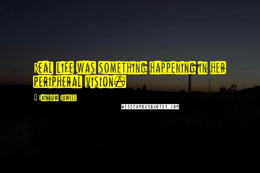 Rainbow Rowell Quotes: Real life was something happening in her peripheral vision.