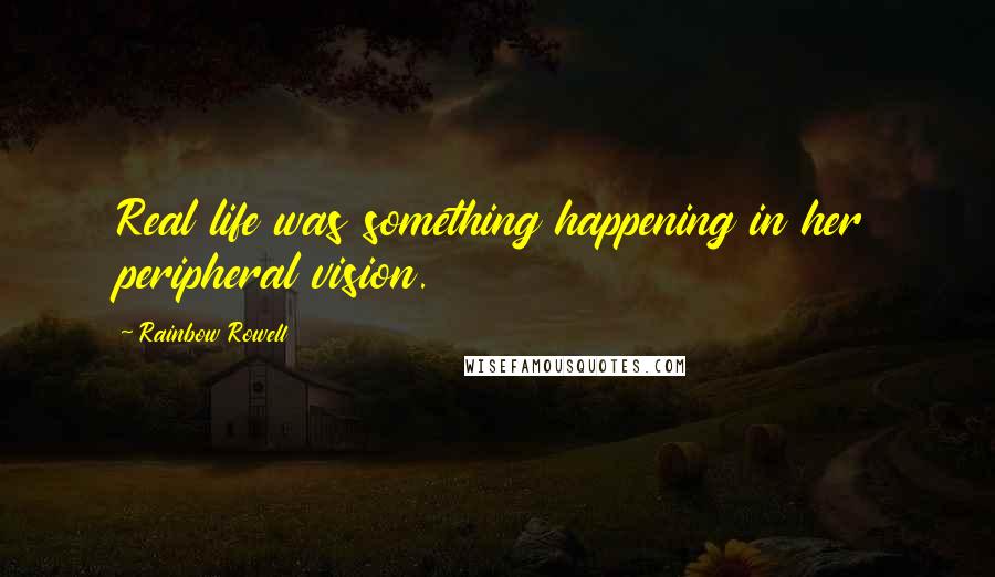 Rainbow Rowell Quotes: Real life was something happening in her peripheral vision.