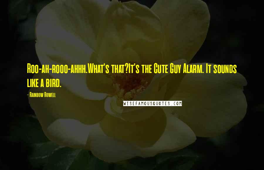 Rainbow Rowell Quotes: Roo-ah-rooo-ahhh.What's that?It's the Cute Guy Alarm. It sounds like a bird.