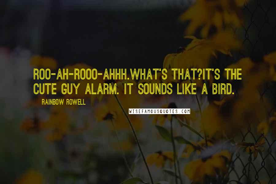 Rainbow Rowell Quotes: Roo-ah-rooo-ahhh.What's that?It's the Cute Guy Alarm. It sounds like a bird.
