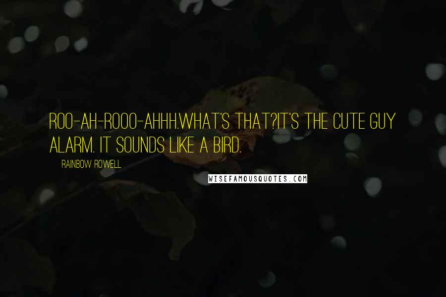 Rainbow Rowell Quotes: Roo-ah-rooo-ahhh.What's that?It's the Cute Guy Alarm. It sounds like a bird.