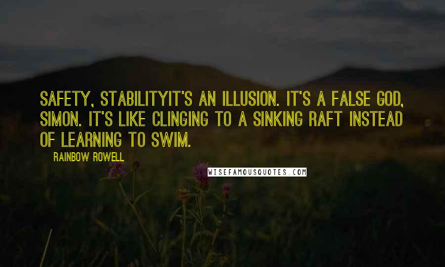Rainbow Rowell Quotes: Safety, stabilityit's an illusion. It's a false god, Simon. It's like clinging to a sinking raft instead of learning to swim.