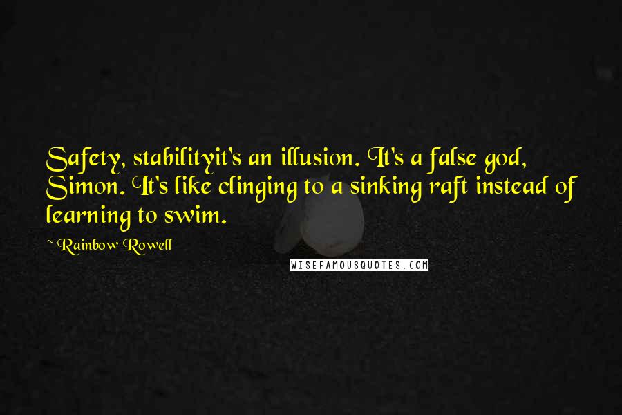 Rainbow Rowell Quotes: Safety, stabilityit's an illusion. It's a false god, Simon. It's like clinging to a sinking raft instead of learning to swim.