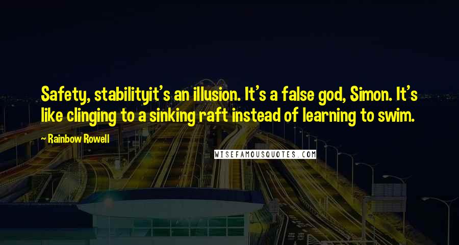 Rainbow Rowell Quotes: Safety, stabilityit's an illusion. It's a false god, Simon. It's like clinging to a sinking raft instead of learning to swim.