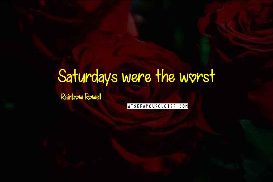 Rainbow Rowell Quotes: Saturdays were the worst