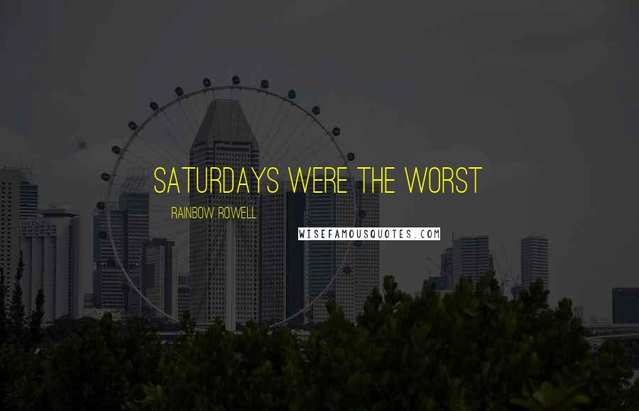 Rainbow Rowell Quotes: Saturdays were the worst