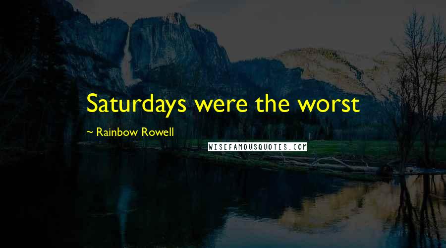 Rainbow Rowell Quotes: Saturdays were the worst