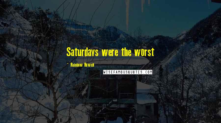 Rainbow Rowell Quotes: Saturdays were the worst