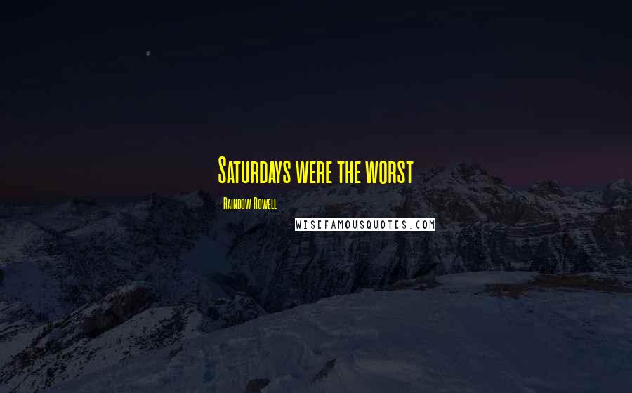 Rainbow Rowell Quotes: Saturdays were the worst