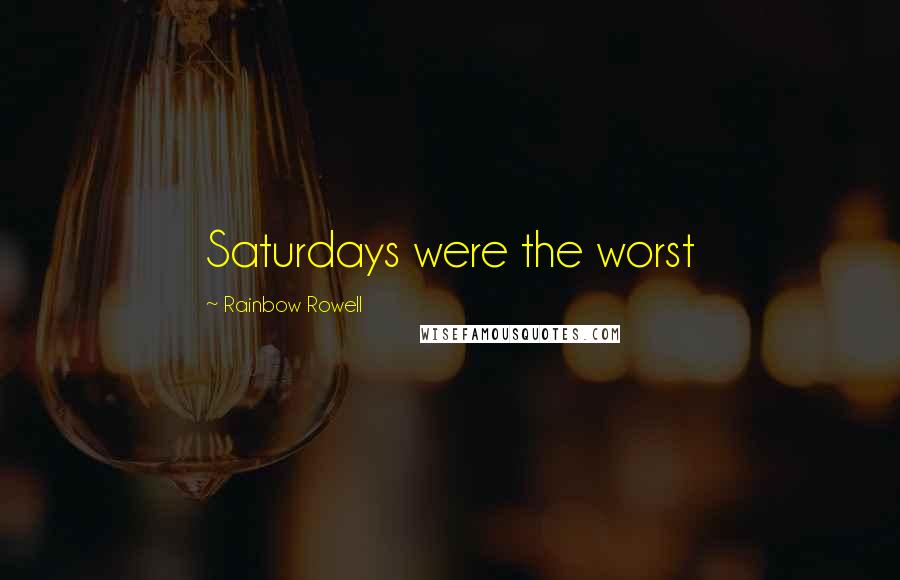 Rainbow Rowell Quotes: Saturdays were the worst