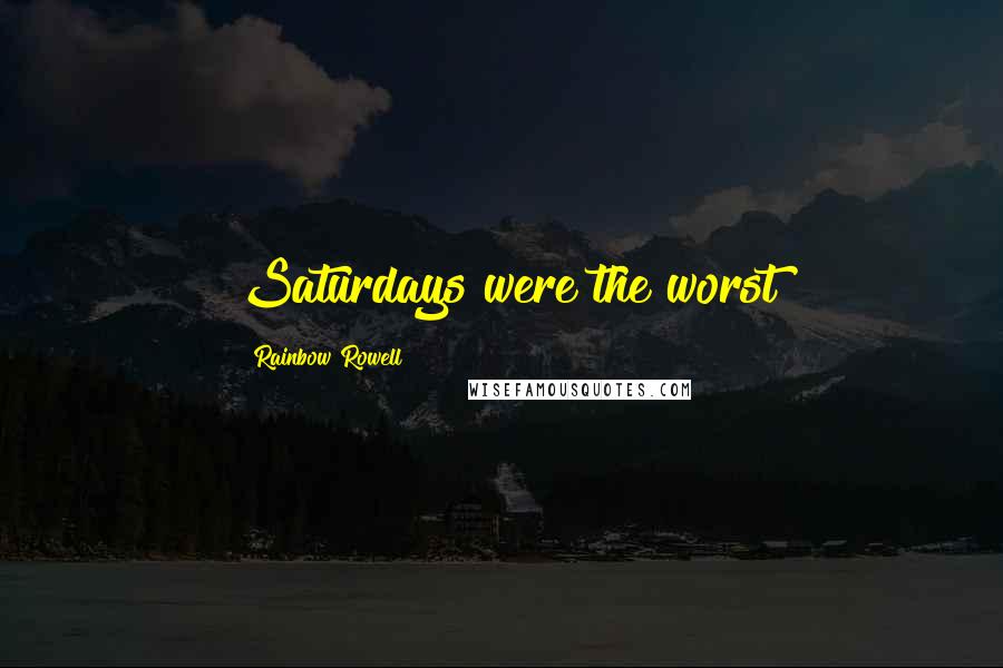 Rainbow Rowell Quotes: Saturdays were the worst