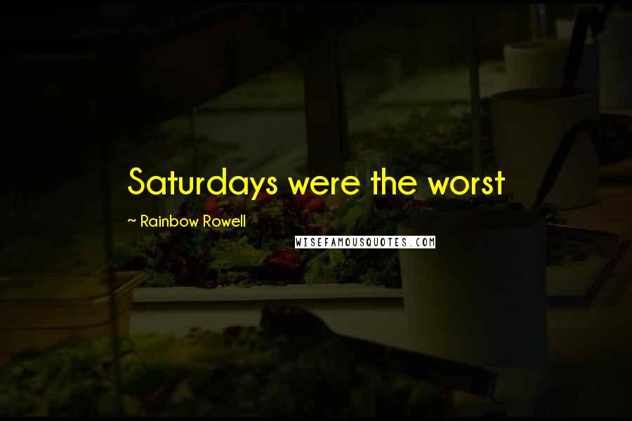 Rainbow Rowell Quotes: Saturdays were the worst