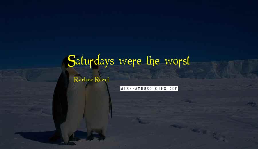 Rainbow Rowell Quotes: Saturdays were the worst