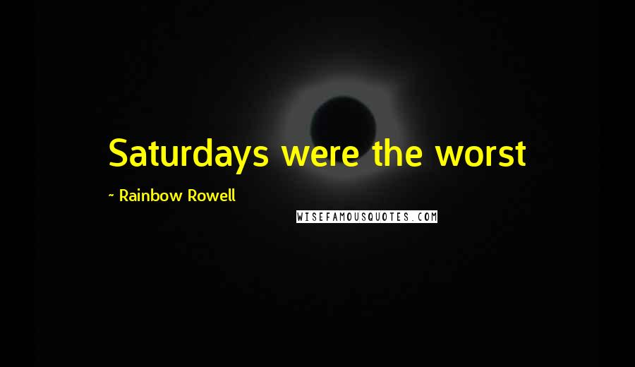 Rainbow Rowell Quotes: Saturdays were the worst