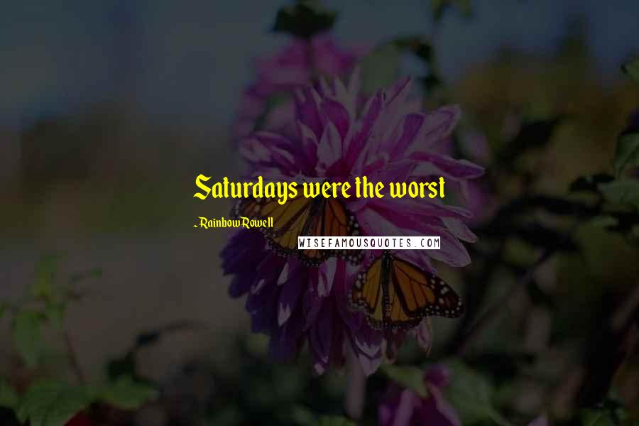 Rainbow Rowell Quotes: Saturdays were the worst