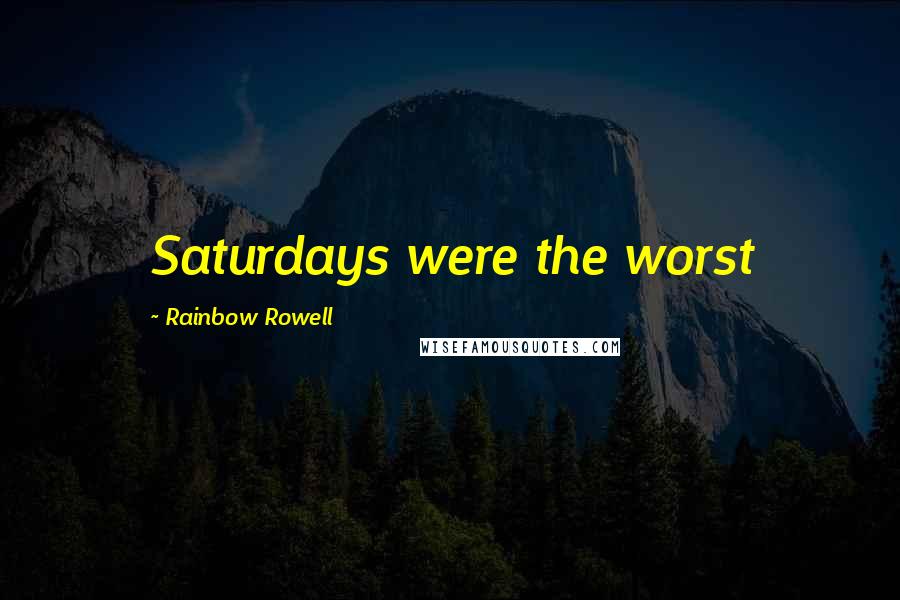 Rainbow Rowell Quotes: Saturdays were the worst