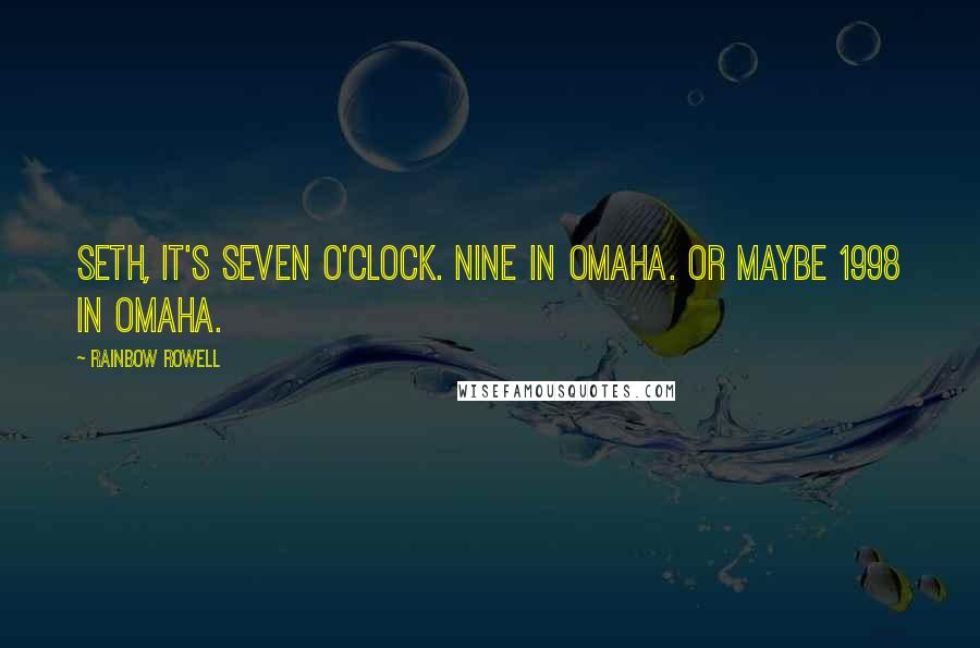 Rainbow Rowell Quotes: Seth, it's seven o'clock. Nine in Omaha. Or maybe 1998 in Omaha.
