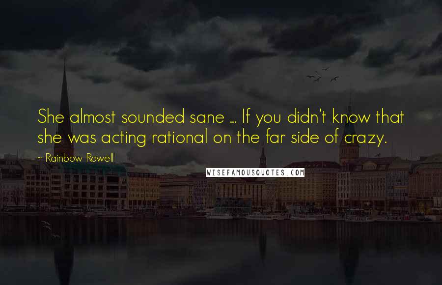 Rainbow Rowell Quotes: She almost sounded sane ... If you didn't know that she was acting rational on the far side of crazy.