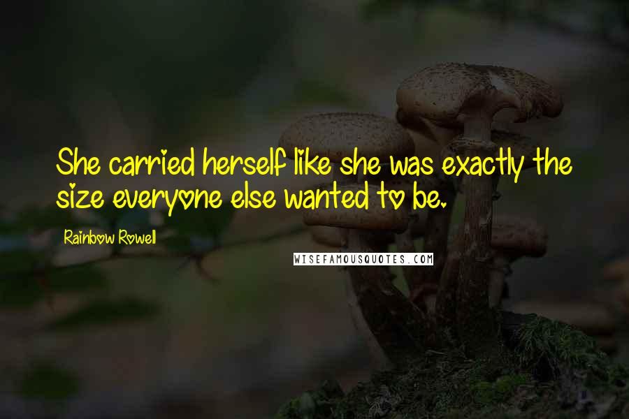 Rainbow Rowell Quotes: She carried herself like she was exactly the size everyone else wanted to be.