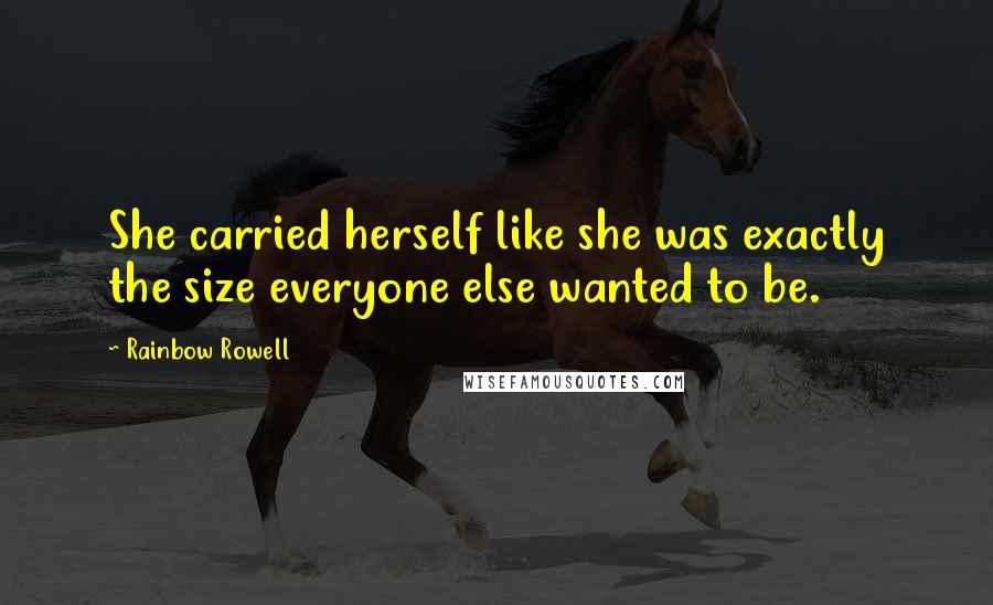 Rainbow Rowell Quotes: She carried herself like she was exactly the size everyone else wanted to be.