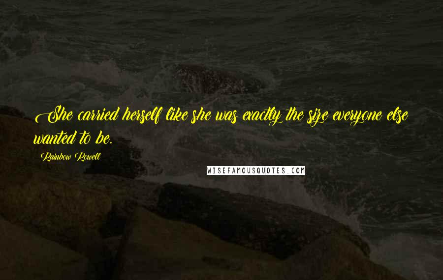 Rainbow Rowell Quotes: She carried herself like she was exactly the size everyone else wanted to be.